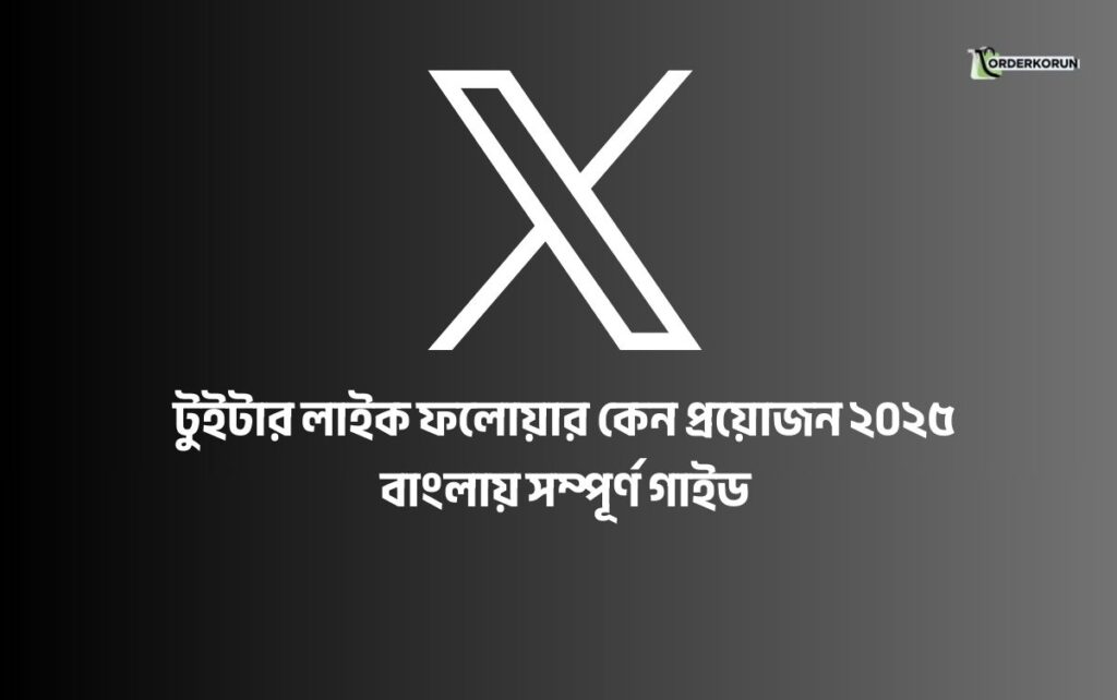 টুইটার (X) লাইক ফলোয়ার কেন প্রয়োজন ২০২৫ | বাংলায় সম্পূর্ণ গাইড